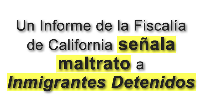Informe de Fiscalía de California señala maltrato a inmigrantes detenidos